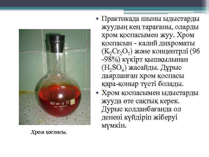 Практикада шыны ыдыстарды жуудың кең тарағаны, оларды хром қоспасымен жуу. Хром қоспасын - калий