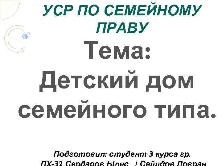 УСР ПО СЕМЕЙНОМУ ПРАВУ Тема: Детский дом семейного типа. Подготовил: студент 3 курса гр.