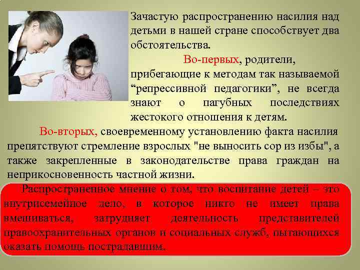 Зачастую распространению насилия над детьми в нашей стране способствует два обстоятельства. Во-первых, родители, прибегающие