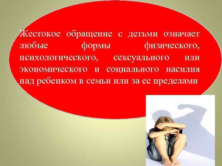 Жестокое обращение с детьми означает любые формы физического, психологического, сексуального или экономического и социального