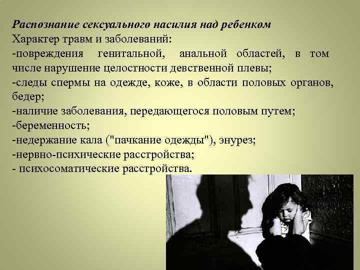 Распознание сексуального насилия над ребенком Характер травм и заболеваний: -повреждения генитальной, анальной областей, в