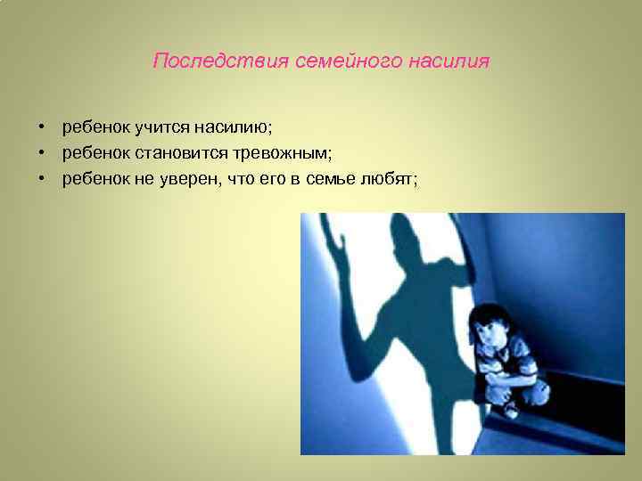 Последствия семейного насилия • ребенок учится насилию; • ребенок становится тревожным; • ребенок не