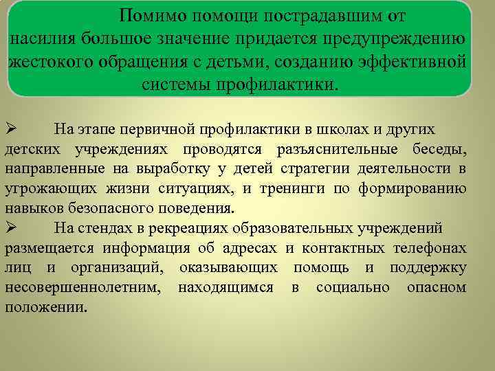 Помимо помощи пострадавшим от насилия большое значение придается предупреждению жестокого обращения с детьми, созданию