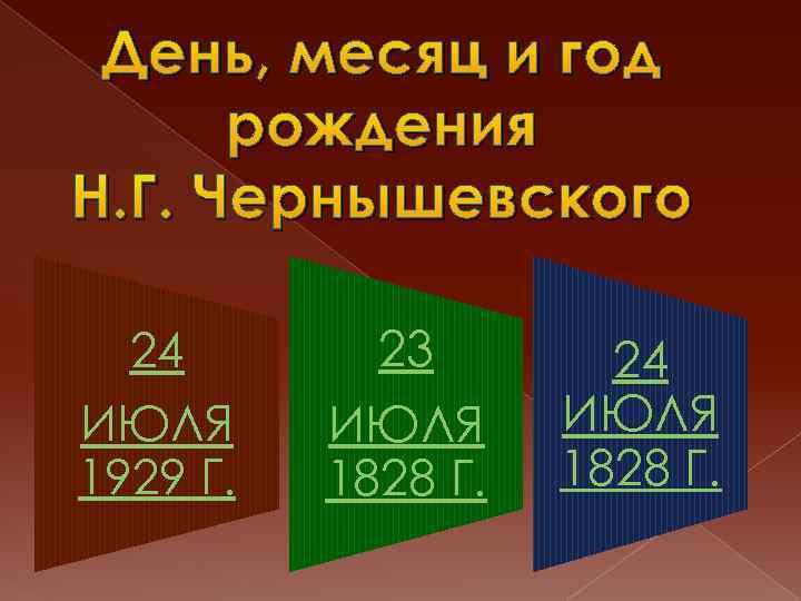 День, месяц и год рождения Н. Г. Чернышевского 24 ИЮЛЯ 1929 Г. 23 ИЮЛЯ