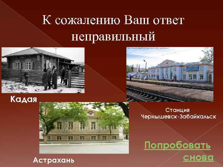 К сожалению Ваш ответ неправильный Кадая Станция Чернышевск-Забайкальск Астрахань Попробовать снова 