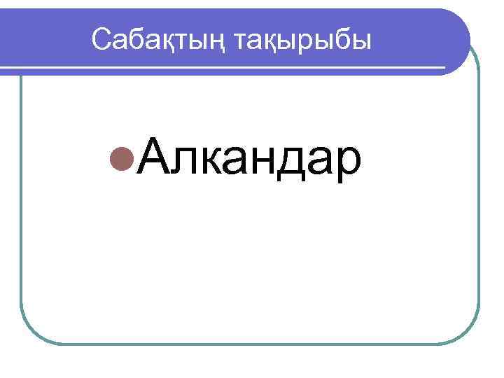Сабақтың тақырыбы l. Алкандар 