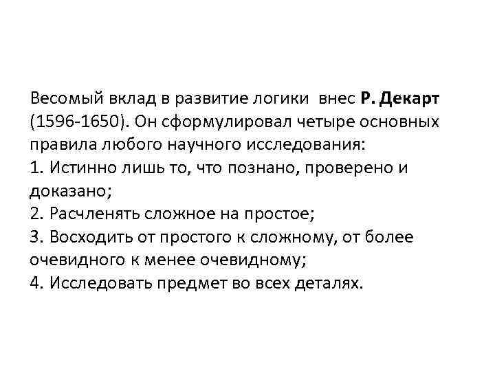 Весомый вклад в развитие логики внес Р. Декарт (1596 -1650). Он сформулировал четыре основных