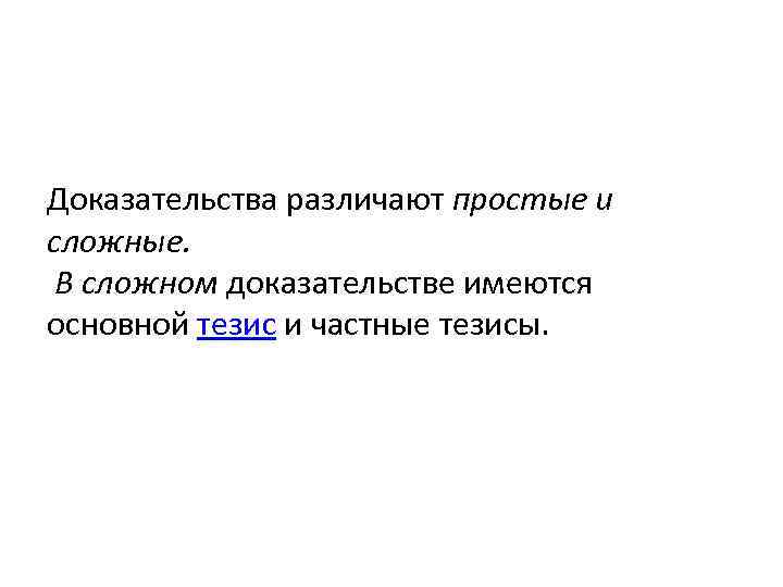 Доказательства различают простые и сложные. В сложном доказательстве имеются основной тезис и частные тезисы.