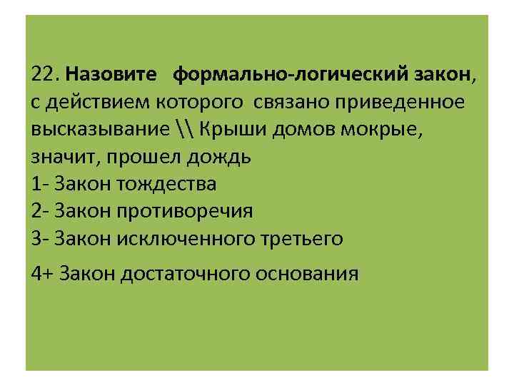 22. Назовите формально-логический закон, с действием которого связано приведенное высказывание \ Крыши домов мокрые,