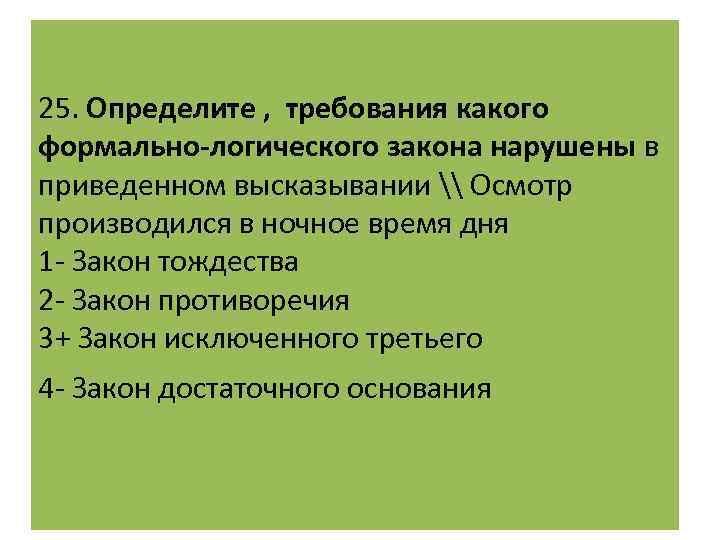 25. Определите , требования какого формально-логического закона нарушены в приведенном высказывании \ Осмотр производился