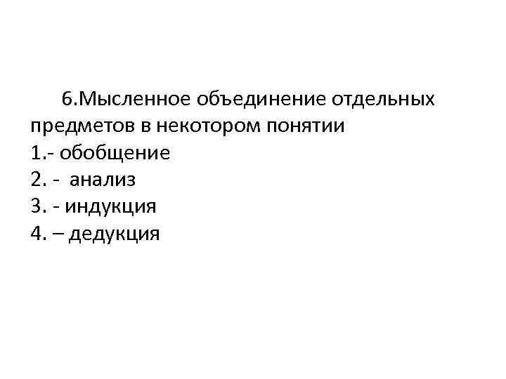  6. Мысленное объединение отдельных предметов в некотором понятии 1. - обобщение 2. -