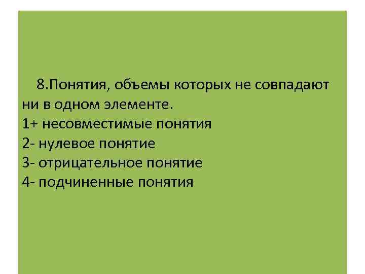  8. Понятия, объемы которых не совпадают ни в одном элементе. 1+ несовместимые понятия