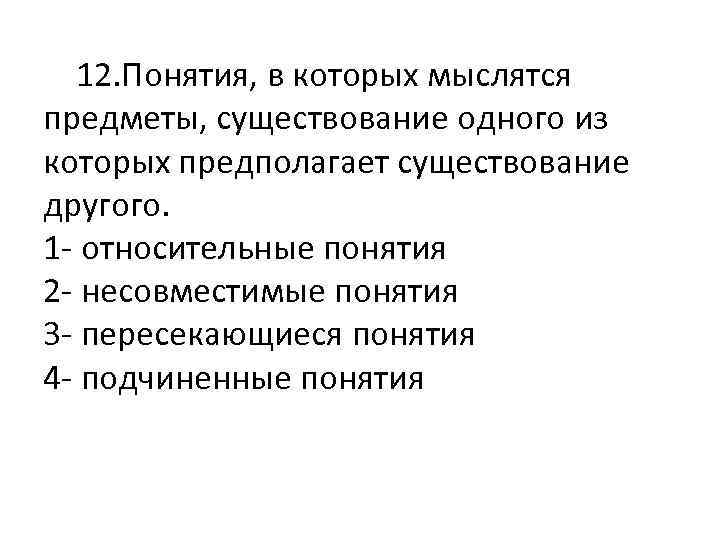  12. Понятия, в которых мыслятся предметы, существование одного из которых предполагает существование другого.
