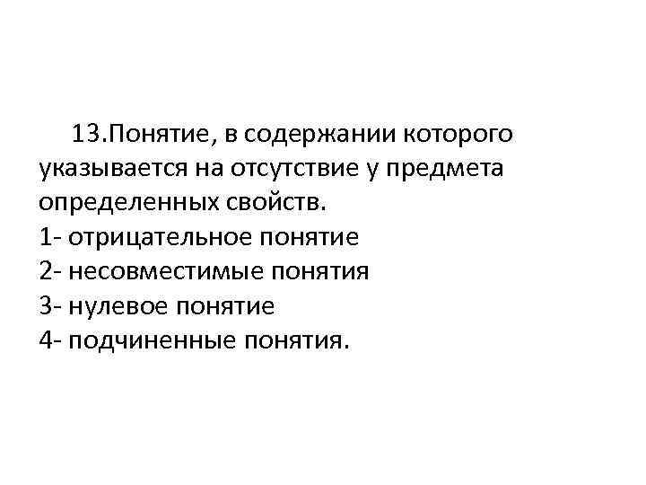  13. Понятие, в содержании которого указывается на отсутствие у предмета определенных свойств. 1