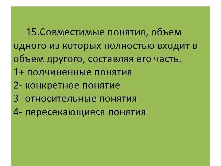  15. Совместимые понятия, объем одного из которых полностью входит в объем другого, составляя
