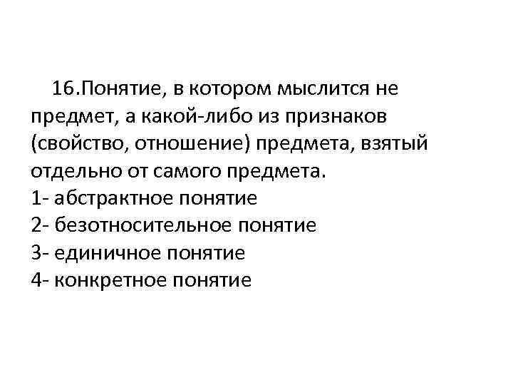  16. Понятие, в котором мыслится не предмет, а какой-либо из признаков (свойство, отношение)
