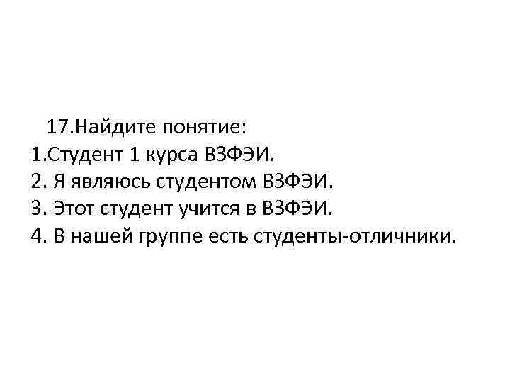  17. Найдите понятие: 1. Студент 1 курса ВЗФЭИ. 2. Я являюсь студентом ВЗФЭИ.