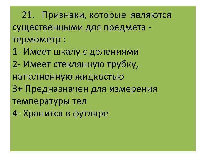  21. Признаки, которые являются существенными для предмета - термометр : 1 - Имеет