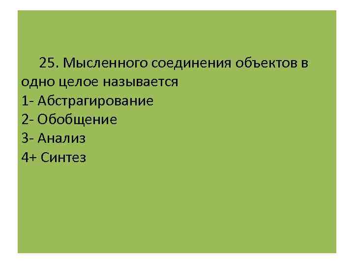  25. Мысленного соединения объектов в одно целое называется 1 - Абстрагирование 2 -