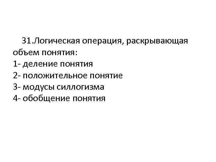  31. Логическая операция, раскрывающая объем понятия: 1 - деление понятия 2 - положительное