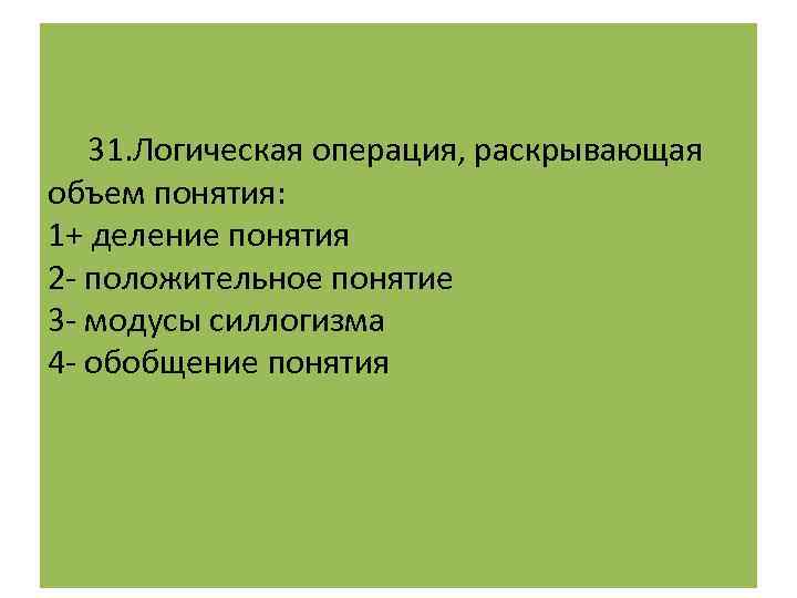  31. Логическая операция, раскрывающая объем понятия: 1+ деление понятия 2 - положительное понятие