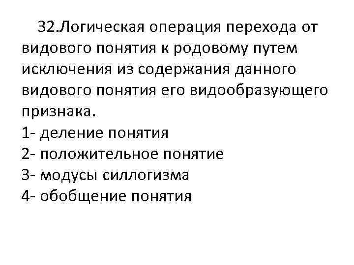  32. Логическая операция перехода от видового понятия к родовому путем исключения из содержания