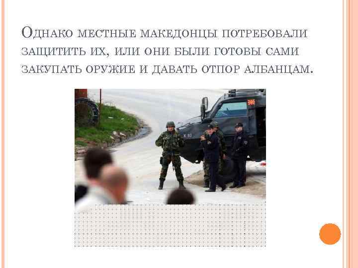 ОДНАКО МЕСТНЫЕ МАКЕДОНЦЫ ПОТРЕБОВАЛИ ЗАЩИТИТЬ ИХ, ИЛИ ОНИ БЫЛИ ГОТОВЫ САМИ ЗАКУПАТЬ ОРУЖИЕ И
