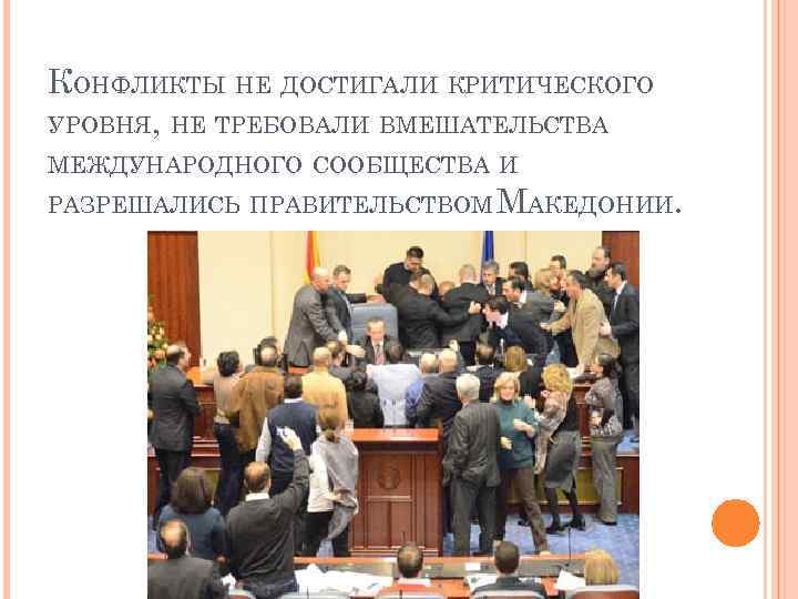 КОНФЛИКТЫ НЕ ДОСТИГАЛИ КРИТИЧЕСКОГО УРОВНЯ, НЕ ТРЕБОВАЛИ ВМЕШАТЕЛЬСТВА МЕЖДУНАРОДНОГО СООБЩЕСТВА И РАЗРЕШАЛИСЬ ПРАВИТЕЛЬСТВОМ МАКЕДОНИИ.