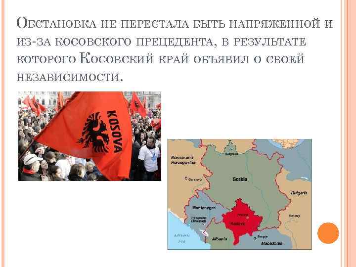 ОБСТАНОВКА НЕ ПЕРЕСТАЛА БЫТЬ НАПРЯЖЕННОЙ И ИЗ-ЗА КОСОВСКОГО ПРЕЦЕДЕНТА, В РЕЗУЛЬТАТЕ КОТОРОГО КОСОВСКИЙ КРАЙ