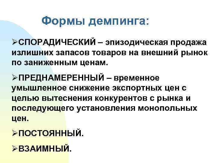 Формы демпинга: ØСПОРАДИЧЕСКИЙ – эпизодическая продажа излишних запасов товаров на внешний рынок по заниженным