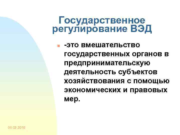 Государственное регулирование ВЭД n 06. 02. 2018 -это вмешательство государственных органов в предпринимательскую деятельность