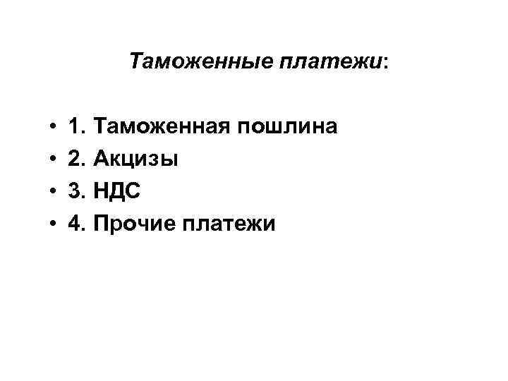 Таможенные платежи: • • 1. Таможенная пошлина 2. Акцизы 3. НДС 4. Прочие платежи