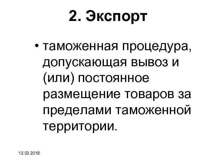 2. Экспорт • таможенная процедура, допускающая вывоз и (или) постоянное размещение товаров за пределами