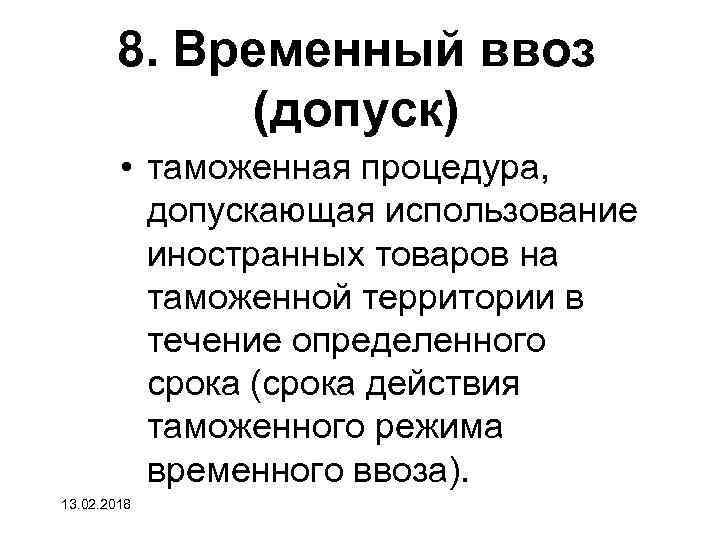 8. Временный ввоз (допуск) • таможенная процедура, допускающая использование иностранных товаров на таможенной территории