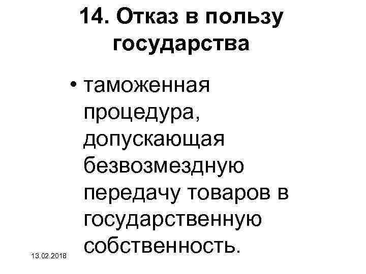 14. Отказ в пользу государства 13. 02. 2018 • таможенная процедура, допускающая безвозмездную передачу