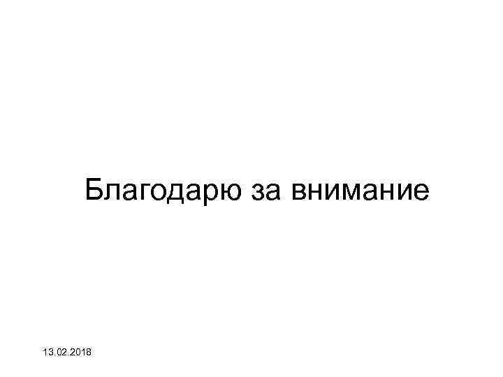Благодарю за внимание 13. 02. 2018 