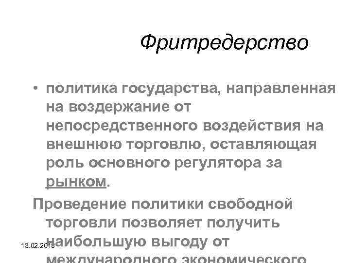 Фритредерство • политика государства, направленная на воздержание от непосредственного воздействия на внешнюю торговлю, оставляющая