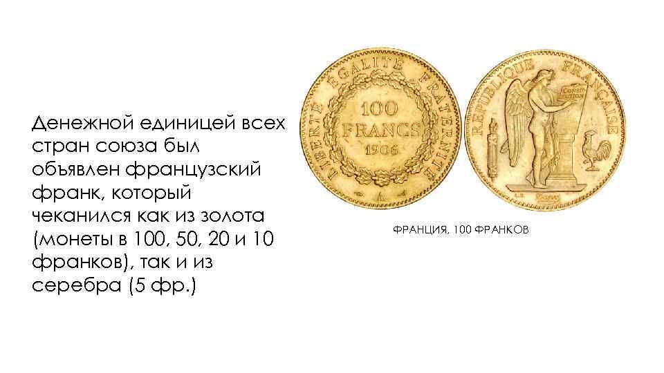 Денежной единицей всех стран союза был объявлен французский франк, который чеканился как из золота