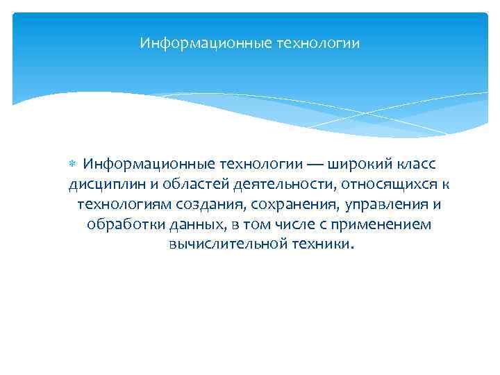 Информационные технологии — широкий класс дисциплин и областей деятельности, относящихся к технологиям создания, сохранения,