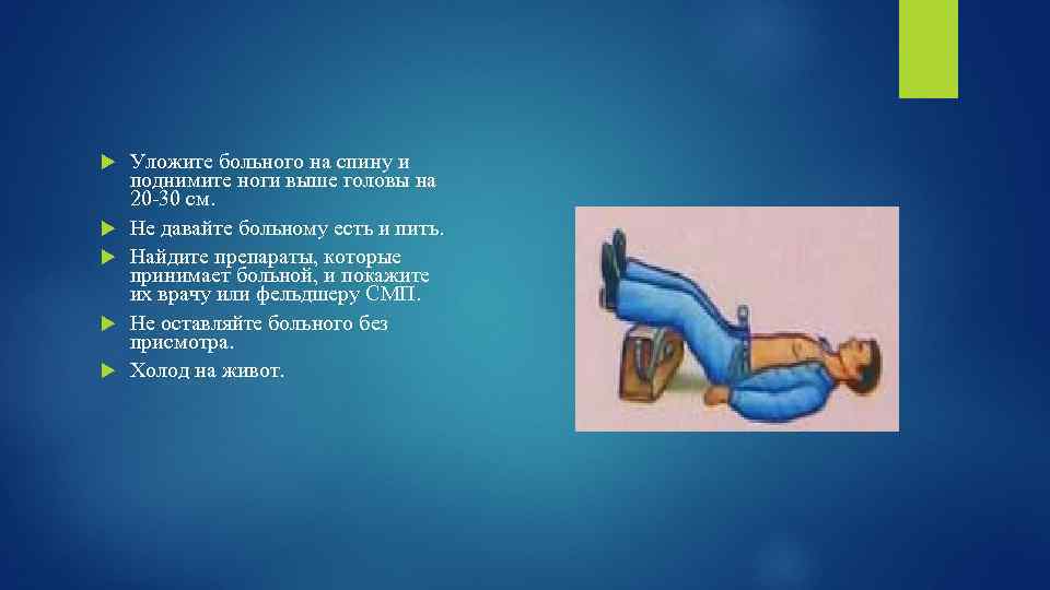  Уложите больного на спину и поднимите ноги выше головы на 20 -30 см.