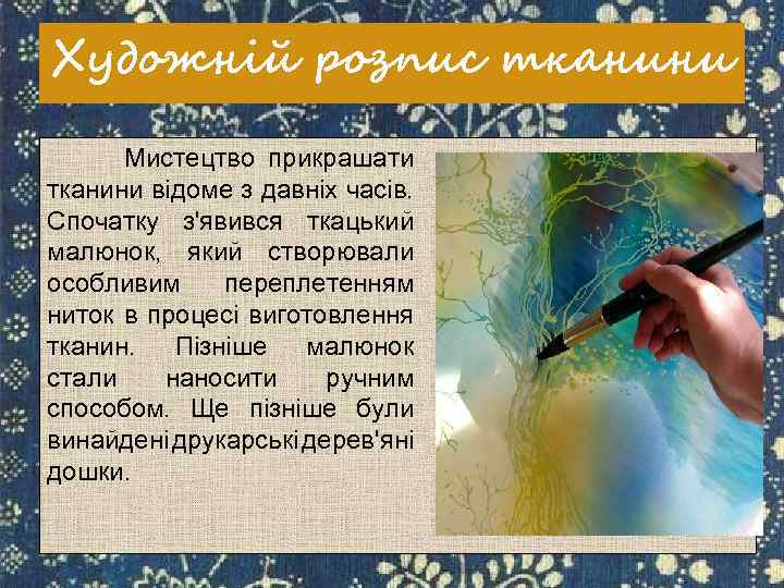 Художній розпис тканини Мистецтво прикрашати тканини відоме з давніх часів. Спочатку з'явився ткацький малюнок,