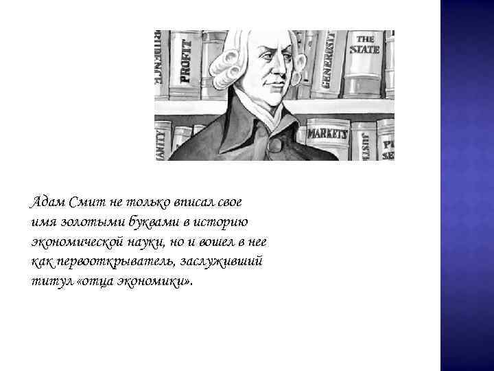 Адам Смит не только вписал свое имя золотыми буквами в историю экономической науки, но