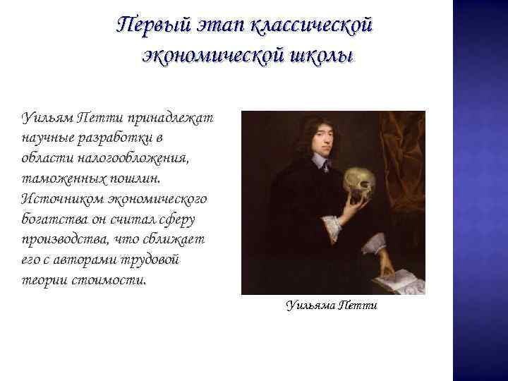 Первый этап классической экономической школы Уильям Петти принадлежат научные разработки в области налогообложения, таможенных