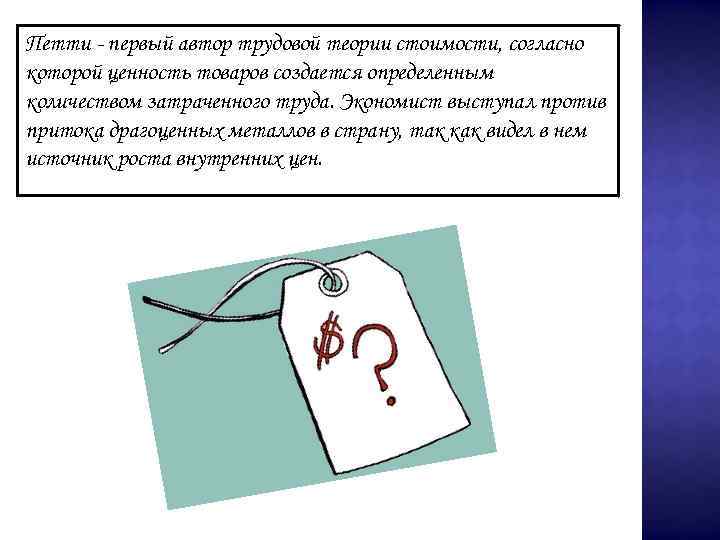 Петти - первый автор трудовой теории стоимости, согласно которой ценность товаров создается определенным количеством