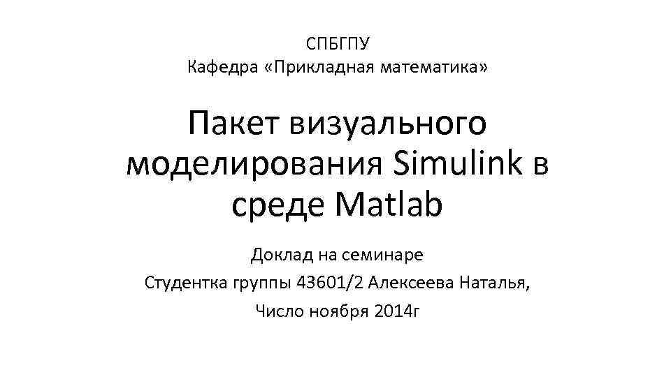 СПБГПУ Кафедра «Прикладная математика» Пакет визуального моделирования Simulink в среде Matlab Доклад на семинаре