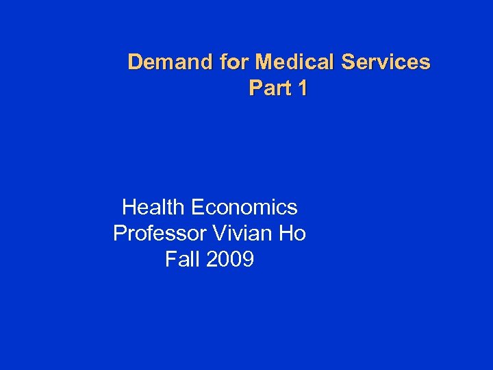 Demand for Medical Services Part 1 Health Economics Professor Vivian Ho Fall 2009 