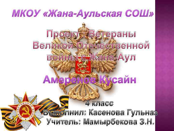 МКОУ «Жана-Аульская СОШ» Проект : Ветераны Великой Отечественной войны с. Жана-Аул Амеренов Кусайн 4