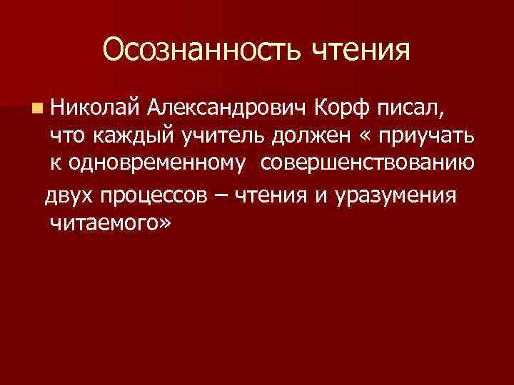 Осознанность чтения n Николай Александрович Корф писал, что каждый учитель должен « приучать к
