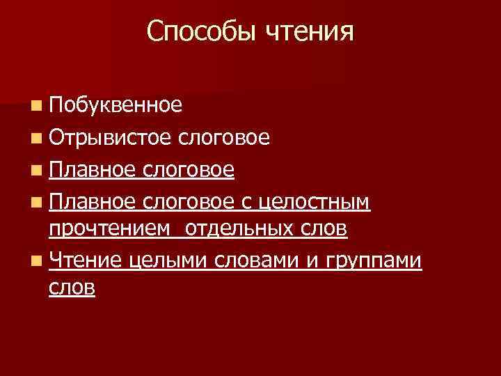 Способы чтения n Побуквенное n Отрывистое слоговое n Плавное слоговое с целостным прочтением отдельных