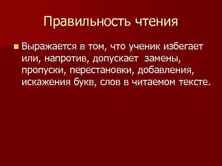Правильность чтения n Выражается в том, что ученик избегает или, напротив, допускает замены, пропуски,
